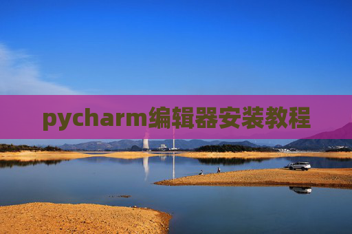 pycharm编辑器安装教程 pycharm编辑器安装教程